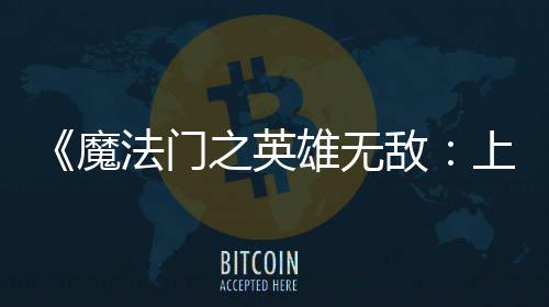 之英纪元敌雄无先体现已验版魔抢上古法门发布