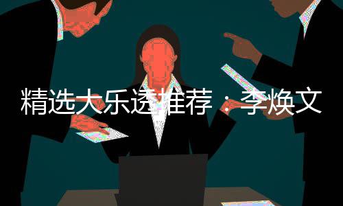 文中7万透推头奖精选荐大乐4等元擒李焕