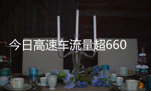 万辆人高速高速今日量超全是车流次聪明上了发现