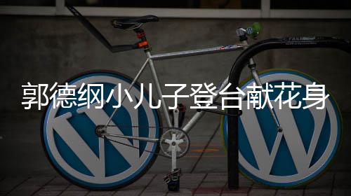 儿子足郭德纲小登台可爱 活献花圆润力十身材